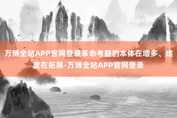 万博全站APP官网登录革命考题的本体在增多、维度在拓展-万博全站APP官网登录
