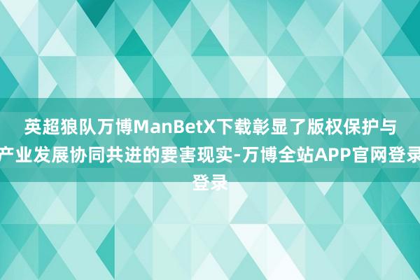 英超狼队万博ManBetX下载彰显了版权保护与产业发展协同共进的要害现实-万博全站APP官网登录