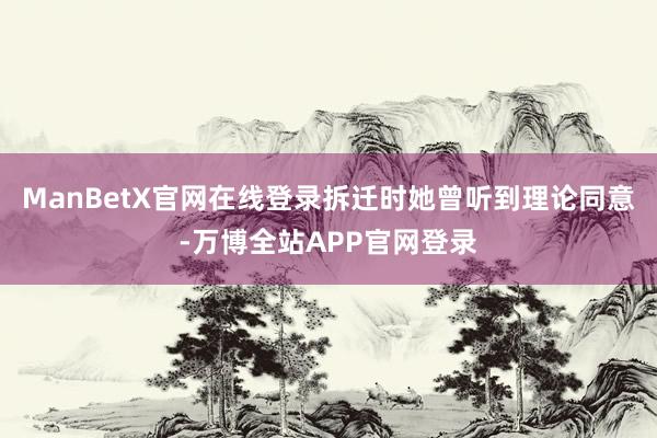 ManBetX官网在线登录拆迁时她曾听到理论同意-万博全站APP官网登录