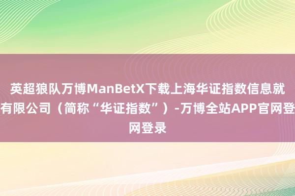 英超狼队万博ManBetX下载上海华证指数信息就业有限公司（简称“华证指数”）-万博全站APP官网登录