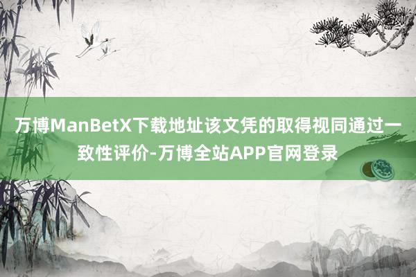 万博ManBetX下载地址该文凭的取得视同通过一致性评价-万博全站APP官网登录