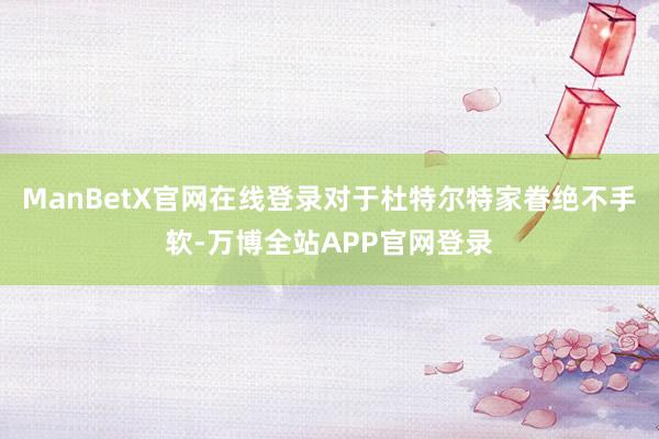 ManBetX官网在线登录对于杜特尔特家眷绝不手软-万博全站APP官网登录