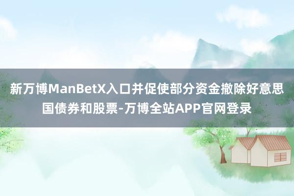 新万博ManBetX入口并促使部分资金撤除好意思国债券和股票-万博全站APP官网登录