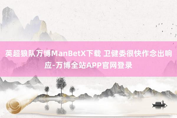 英超狼队万博ManBetX下载 卫健委很快作念出响应-万博全站APP官网登录