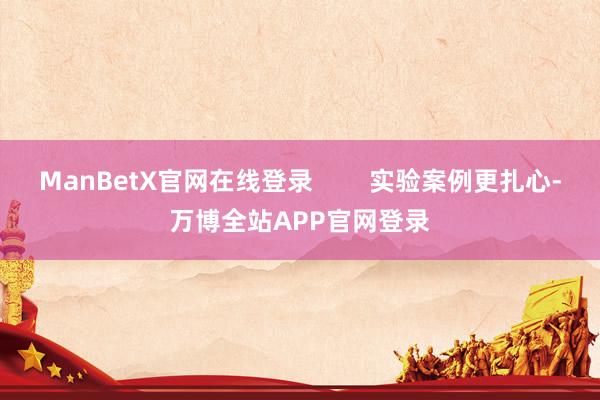 ManBetX官网在线登录        实验案例更扎心-万博全站APP官网登录