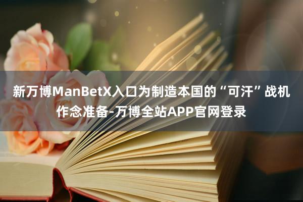 新万博ManBetX入口为制造本国的“可汗”战机作念准备-万博全站APP官网登录