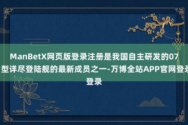 ManBetX网页版登录注册是我国自主研发的071型详尽登陆舰的最新成员之一-万博全站APP官网登录