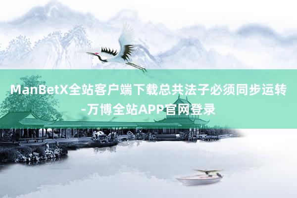 ManBetX全站客户端下载总共法子必须同步运转-万博全站APP官网登录