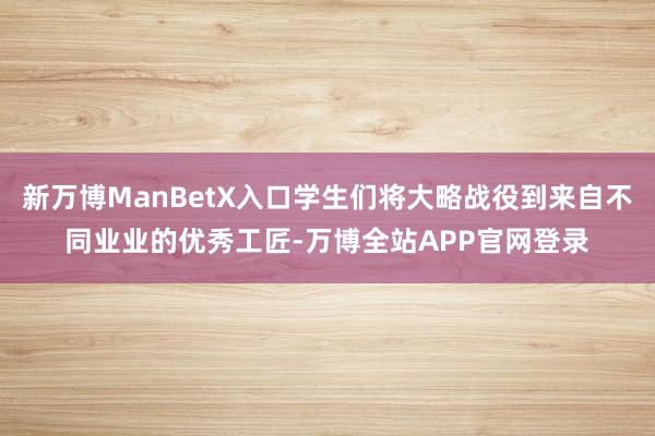 新万博ManBetX入口学生们将大略战役到来自不同业业的优秀工匠-万博全站APP官网登录