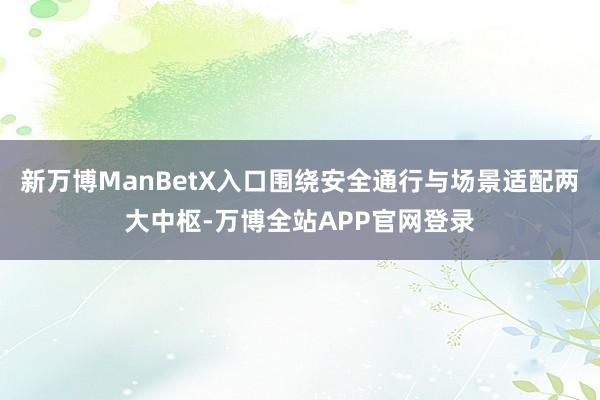 新万博ManBetX入口围绕安全通行与场景适配两大中枢-万博全站APP官网登录