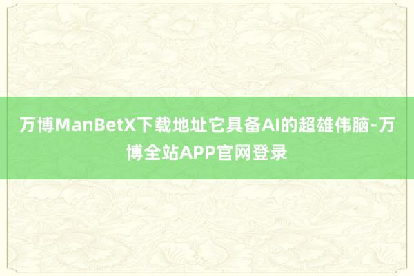 万博ManBetX下载地址它具备AI的超雄伟脑-万博全站APP官网登录