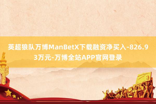 英超狼队万博ManBetX下载融资净买入-826.93万元-万博全站APP官网登录