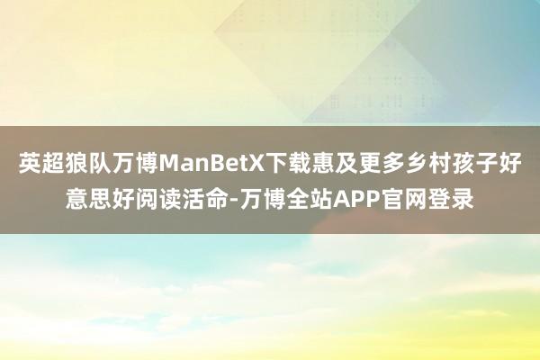 英超狼队万博ManBetX下载惠及更多乡村孩子好意思好阅读活命-万博全站APP官网登录