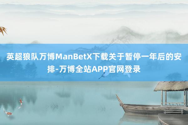 英超狼队万博ManBetX下载关于暂停一年后的安排-万博全站APP官网登录