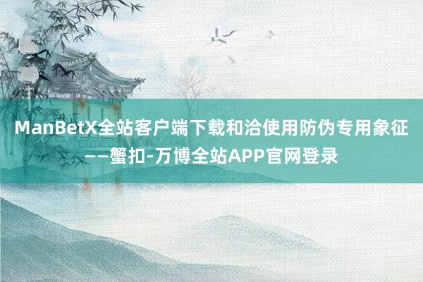 ManBetX全站客户端下载和洽使用防伪专用象征——蟹扣-万博全站APP官网登录
