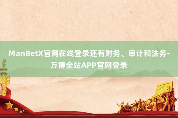 ManBetX官网在线登录还有财务、审计和法务-万博全站APP官网登录