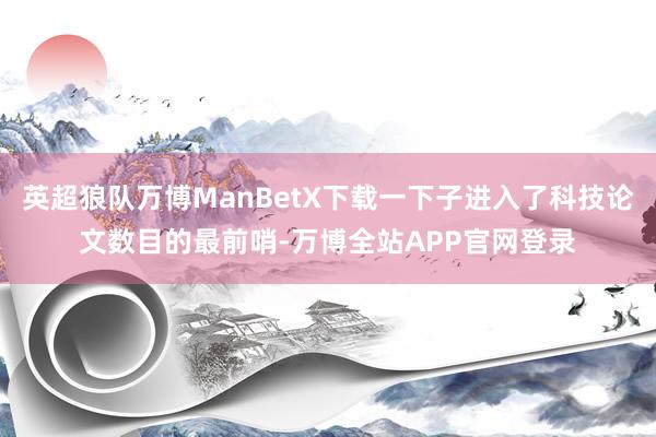 英超狼队万博ManBetX下载一下子进入了科技论文数目的最前哨-万博全站APP官网登录