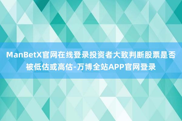 ManBetX官网在线登录投资者大致判断股票是否被低估或高估-万博全站APP官网登录