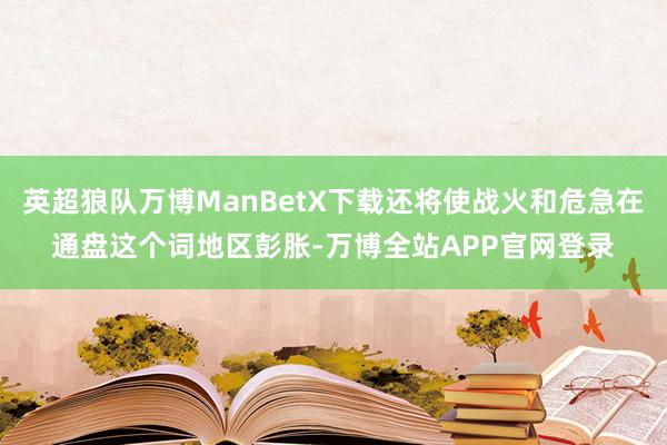 英超狼队万博ManBetX下载还将使战火和危急在通盘这个词地区彭胀-万博全站APP官网登录