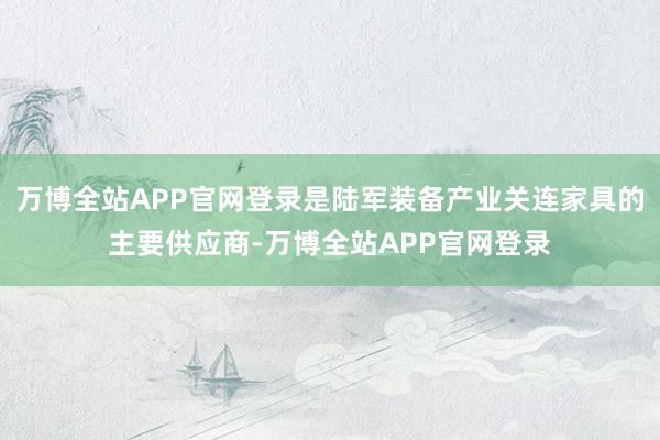 万博全站APP官网登录是陆军装备产业关连家具的主要供应商-万博全站APP官网登录