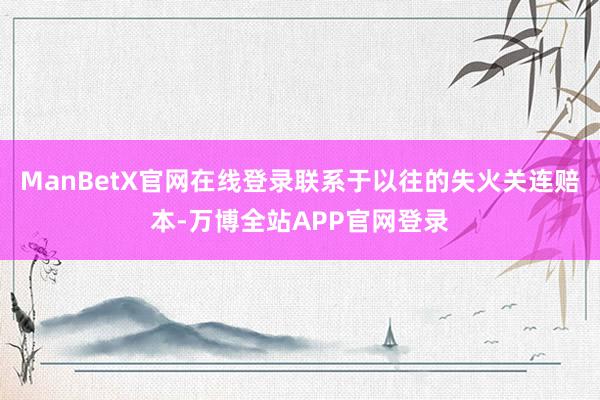 ManBetX官网在线登录联系于以往的失火关连赔本-万博全站APP官网登录