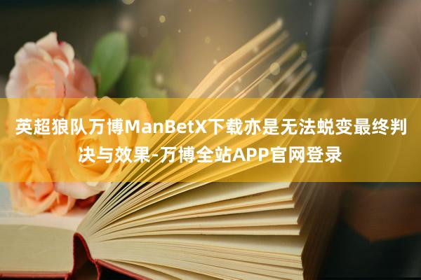 英超狼队万博ManBetX下载亦是无法蜕变最终判决与效果-万博全站APP官网登录