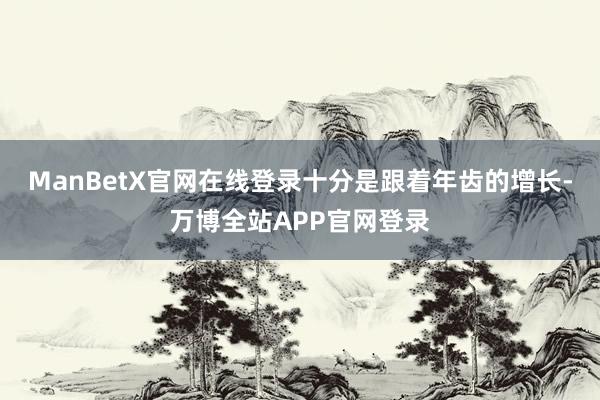 ManBetX官网在线登录十分是跟着年齿的增长-万博全站APP官网登录