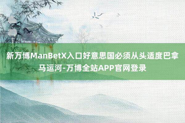 新万博ManBetX入口好意思国必须从头适度巴拿马运河-万博全站APP官网登录