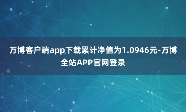 万博客户端app下载累计净值为1.0946元-万博全站APP官网登录
