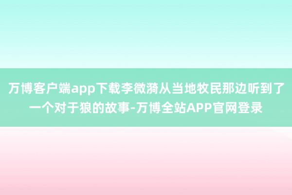 万博客户端app下载李微漪从当地牧民那边听到了一个对于狼的故事-万博全站APP官网登录