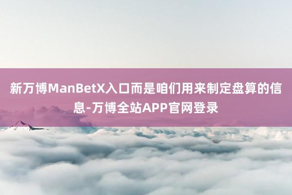 新万博ManBetX入口而是咱们用来制定盘算的信息-万博全站APP官网登录