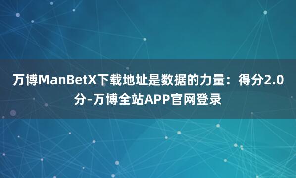 万博ManBetX下载地址是数据的力量：得分2.0分-万博全站APP官网登录