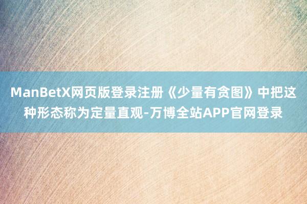 ManBetX网页版登录注册《少量有贪图》中把这种形态称为定量直观-万博全站APP官网登录
