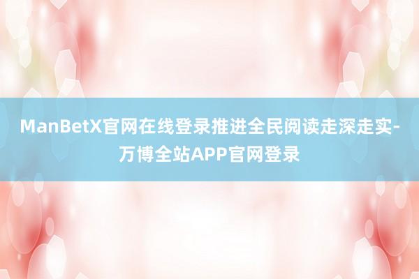 ManBetX官网在线登录推进全民阅读走深走实-万博全站APP官网登录