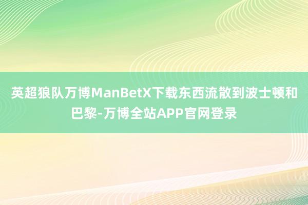 英超狼队万博ManBetX下载东西流散到波士顿和巴黎-万博全站APP官网登录