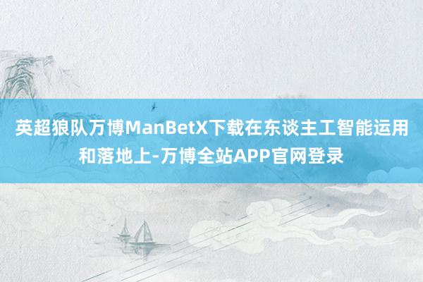 英超狼队万博ManBetX下载在东谈主工智能运用和落地上-万博全站APP官网登录