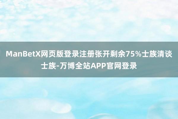 ManBetX网页版登录注册张开剩余75%士族清谈士族-万博全站APP官网登录