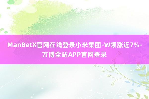 ManBetX官网在线登录小米集团-W领涨近7%-万博全站APP官网登录
