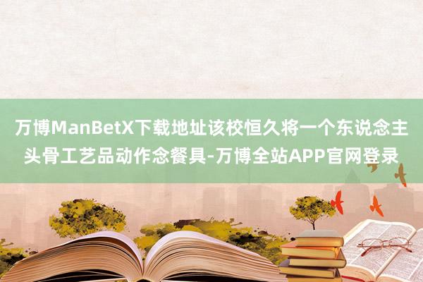 万博ManBetX下载地址该校恒久将一个东说念主头骨工艺品动作念餐具-万博全站APP官网登录