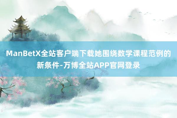 ManBetX全站客户端下载她围绕数学课程范例的新条件-万博全站APP官网登录