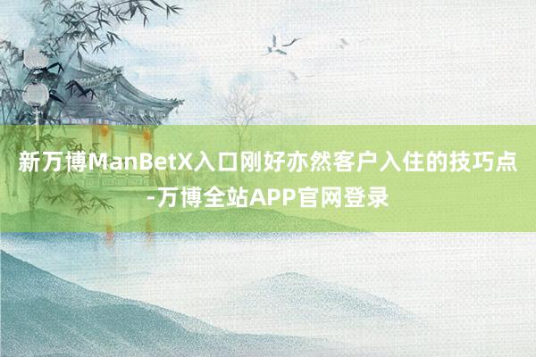 新万博ManBetX入口刚好亦然客户入住的技巧点-万博全站APP官网登录