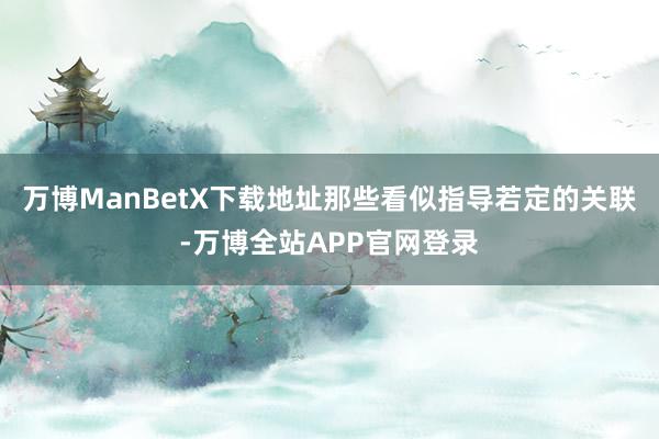 万博ManBetX下载地址那些看似指导若定的关联-万博全站APP官网登录