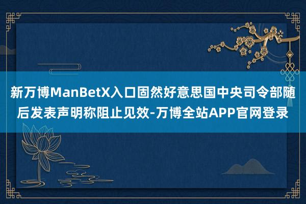新万博ManBetX入口固然好意思国中央司令部随后发表声明称阻止见效-万博全站APP官网登录