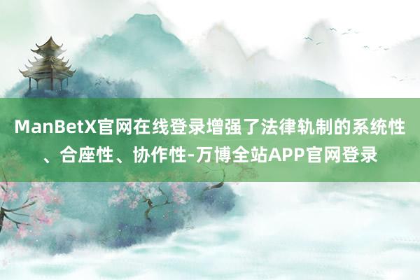 ManBetX官网在线登录增强了法律轨制的系统性、合座性、协作性-万博全站APP官网登录